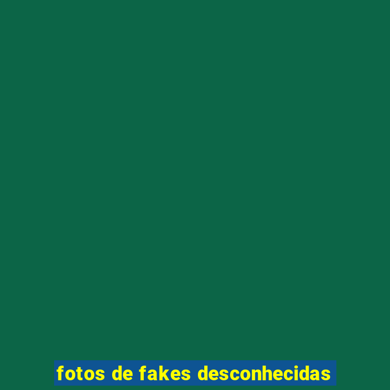 fotos de fakes desconhecidas